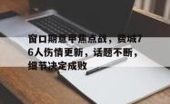 j9九游会 窗口期意甲焦点战，费城76人伤情更新，话题不断，细节决定成败
