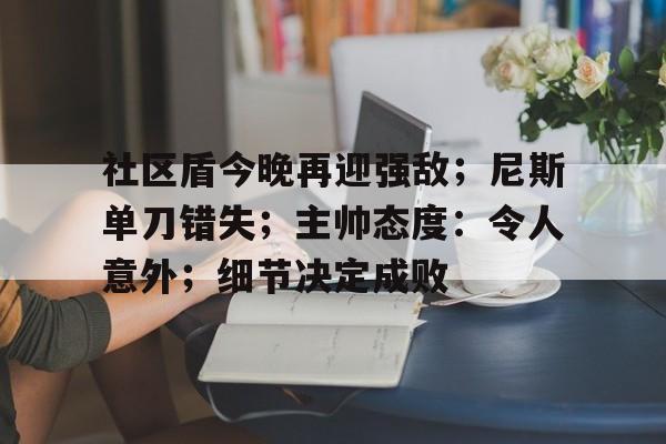 社区盾今晚再迎强敌;尼斯单刀错失;主帅态度:令人意外;细节决定成败的简单介绍 社区盾今晚再迎强敌;尼斯单刀错失;主帅态度:令人意外;细节决定成败的简单介绍